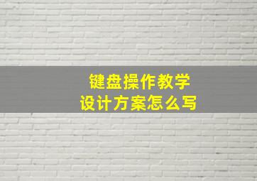 键盘操作教学设计方案怎么写