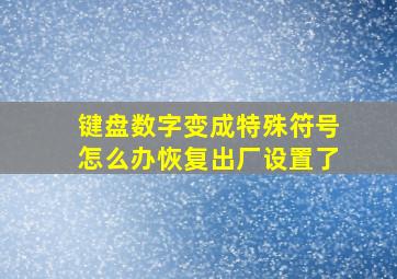 键盘数字变成特殊符号怎么办恢复出厂设置了