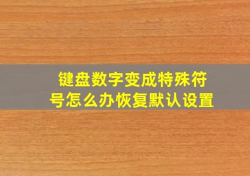 键盘数字变成特殊符号怎么办恢复默认设置