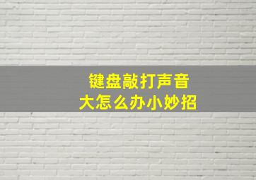 键盘敲打声音大怎么办小妙招