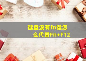 键盘没有fn键怎么代替Fn+F12