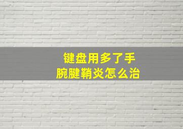 键盘用多了手腕腱鞘炎怎么治