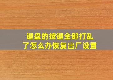 键盘的按键全部打乱了怎么办恢复出厂设置