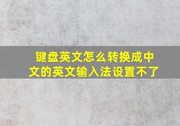 键盘英文怎么转换成中文的英文输入法设置不了