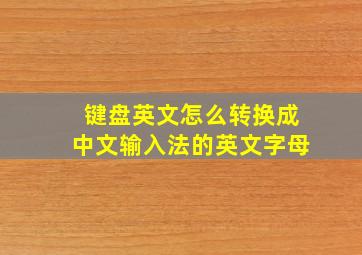 键盘英文怎么转换成中文输入法的英文字母