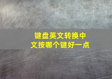 键盘英文转换中文按哪个键好一点