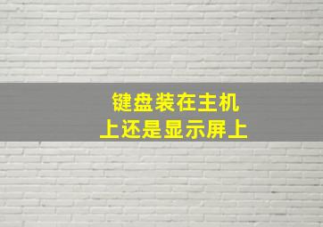 键盘装在主机上还是显示屏上