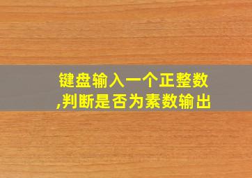 键盘输入一个正整数,判断是否为素数输出