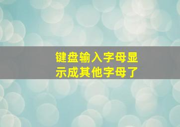 键盘输入字母显示成其他字母了