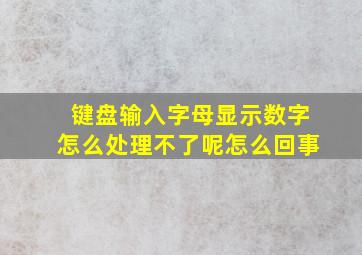 键盘输入字母显示数字怎么处理不了呢怎么回事