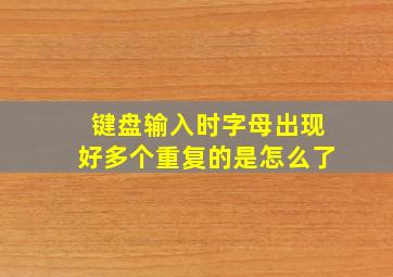 键盘输入时字母出现好多个重复的是怎么了