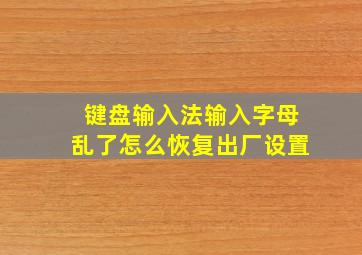 键盘输入法输入字母乱了怎么恢复出厂设置