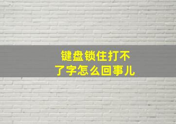 键盘锁住打不了字怎么回事儿