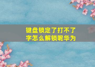 键盘锁定了打不了字怎么解锁呢华为