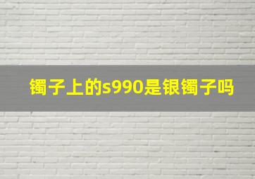 镯子上的s990是银镯子吗