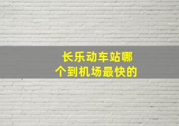 长乐动车站哪个到机场最快的