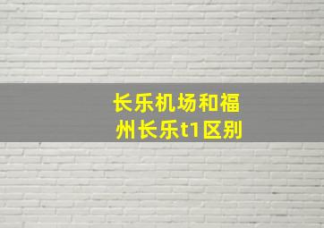 长乐机场和福州长乐t1区别