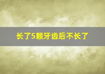 长了5颗牙齿后不长了