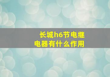 长城h6节电继电器有什么作用