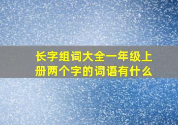 长字组词大全一年级上册两个字的词语有什么