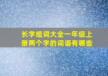 长字组词大全一年级上册两个字的词语有哪些