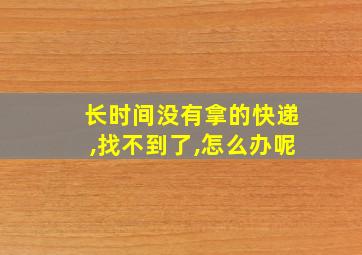 长时间没有拿的快递,找不到了,怎么办呢