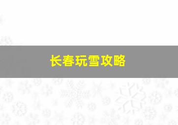 长春玩雪攻略