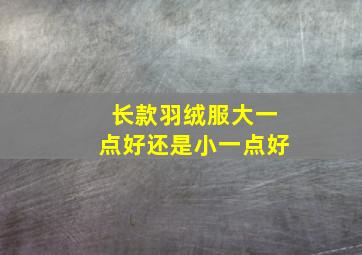 长款羽绒服大一点好还是小一点好