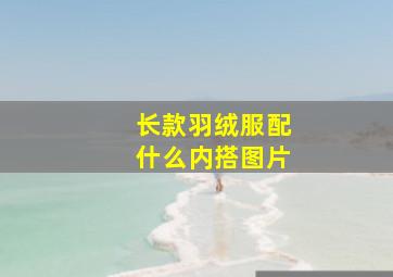 长款羽绒服配什么内搭图片