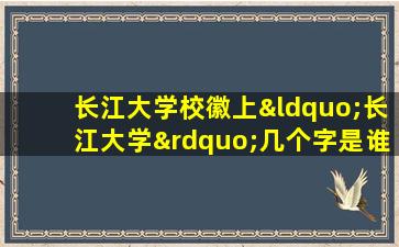 长江大学校徽上“长江大学”几个字是谁写的