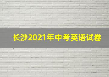 长沙2021年中考英语试卷