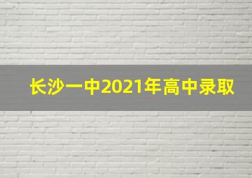 长沙一中2021年高中录取