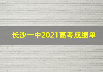 长沙一中2021高考成绩单