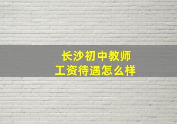 长沙初中教师工资待遇怎么样