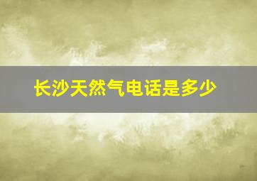 长沙天然气电话是多少