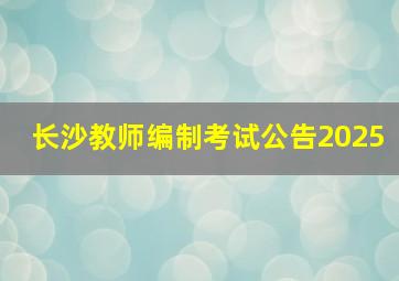 长沙教师编制考试公告2025