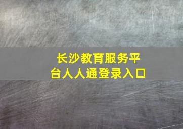 长沙教育服务平台人人通登录入口