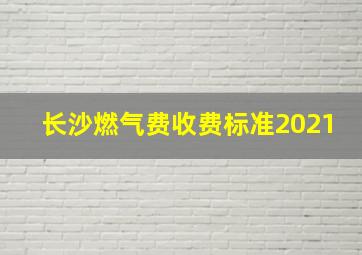 长沙燃气费收费标准2021