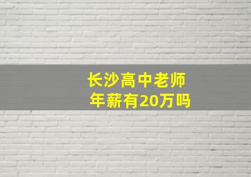 长沙高中老师年薪有20万吗