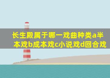 长生殿属于哪一戏曲种类a半本戏b成本戏c小说戏d回合戏