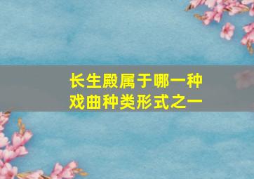 长生殿属于哪一种戏曲种类形式之一