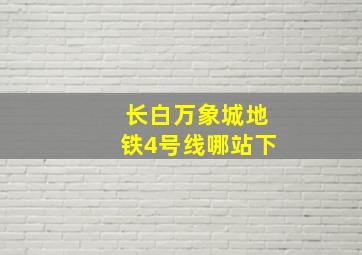 长白万象城地铁4号线哪站下