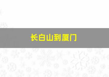 长白山到厦门