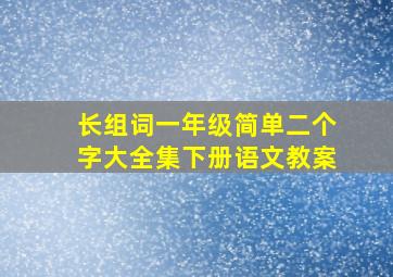 长组词一年级简单二个字大全集下册语文教案