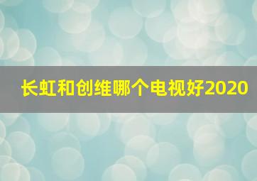 长虹和创维哪个电视好2020