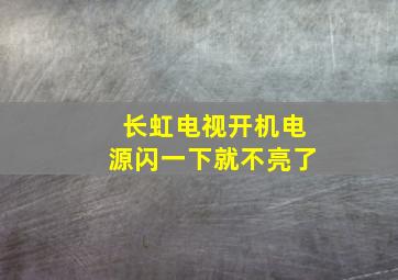 长虹电视开机电源闪一下就不亮了