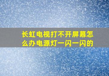 长虹电视打不开屏幕怎么办电源灯一闪一闪的