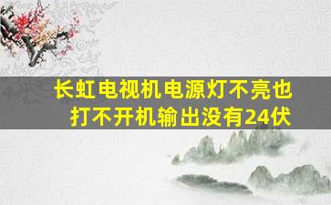 长虹电视机电源灯不亮也打不开机输出没有24伏