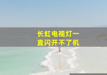 长虹电视灯一直闪开不了机