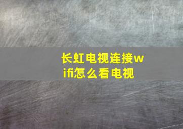 长虹电视连接wifi怎么看电视